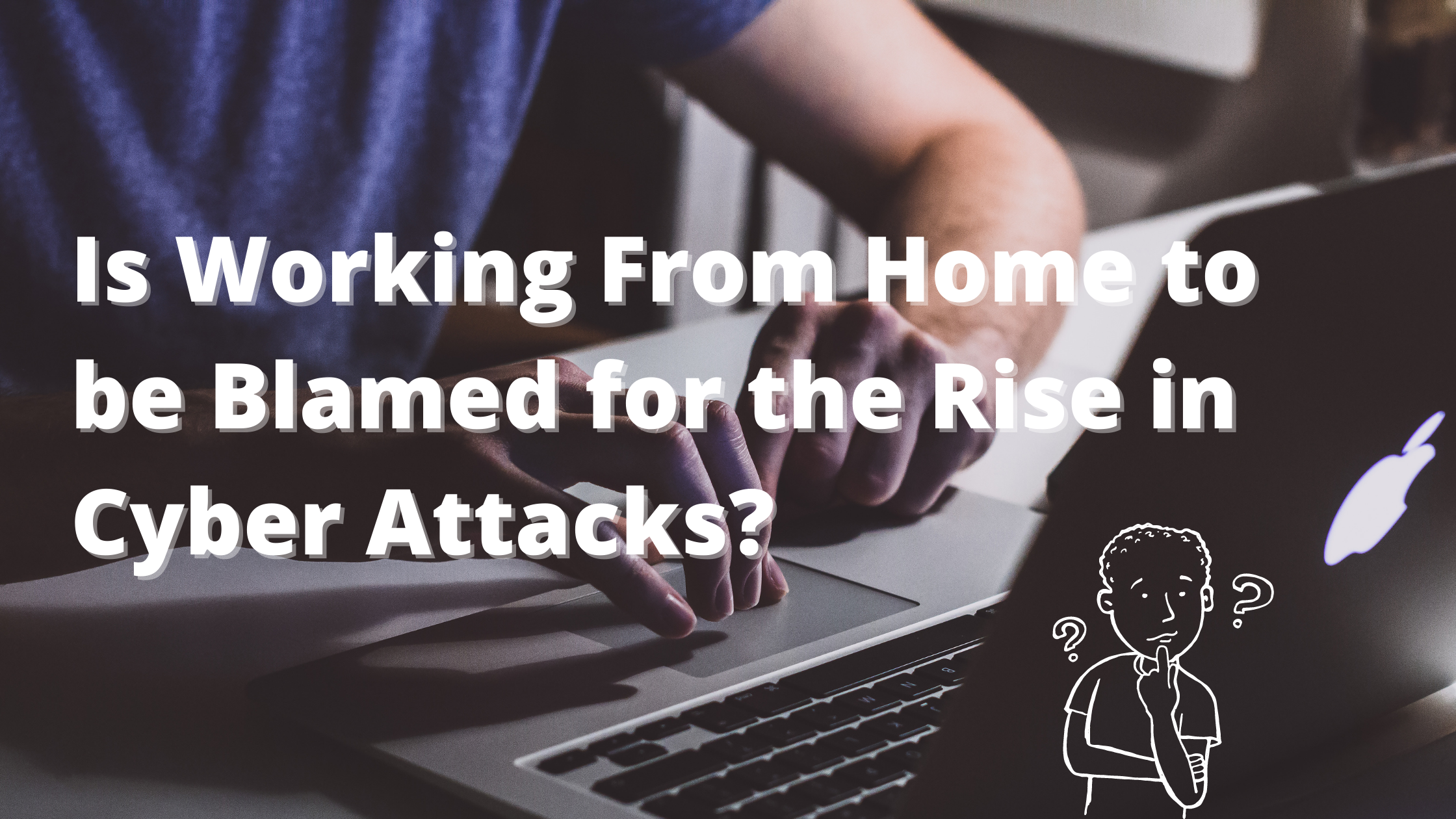 Is working from home to be blamed for the rise in cyber attacks?